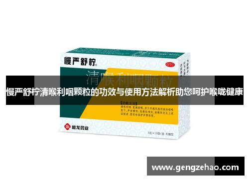 慢严舒柠清喉利咽颗粒的功效与使用方法解析助您呵护喉咙健康